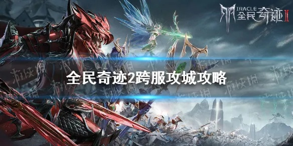 全民奇迹2跨服攻城攻略：掌握必胜技巧，轻松征服城池！