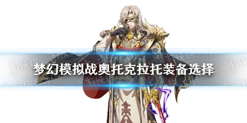 梦幻模拟战奥托克拉托四世装备攻略：打造最强王者阵容必备技巧
