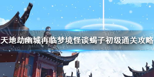 天地劫幽城再临蝎子副本通关攻略：新手必看高效通关技巧揭秘