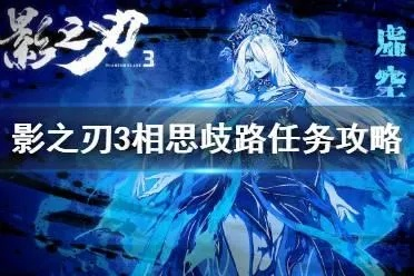 影之刃3抉择攻略:相思歧路选哪个最佳路径解析 影之刃3抉择攻略:相思歧路选哪个最佳路径解析