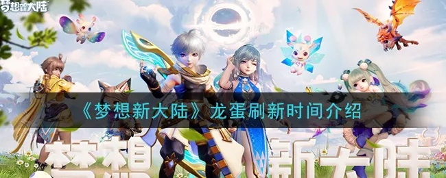 梦想新大陆龙蛋刷新时间揭秘:独家攻略助你轻松抓蛋 梦想新大陆龙蛋刷新时间揭秘:独家攻略助你轻松抓蛋