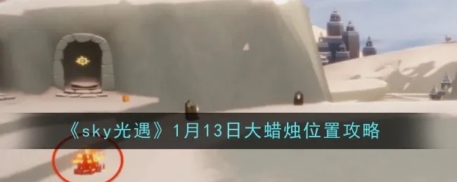 1月22日大蜡烛位置揭秘!光遇玩家必看新攻略 1月22日大蜡烛位置揭秘!光遇玩家必看新攻略