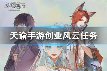 天谕手游创业风云攻略:揭秘高效任务选择技巧,轻松掌握创业之道 天谕手游创业风云攻略:揭秘高效任务选择技巧,轻松掌握创业之道