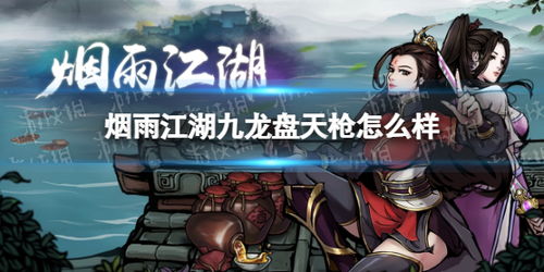 九龙盘天枪获取攻略:烟雨江湖独家武学解析与属性揭秘 九龙盘天枪获取攻略:烟雨江湖独家武学解析与属性揭秘