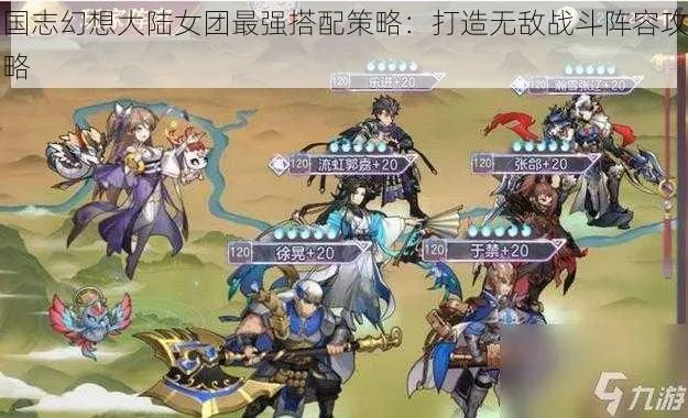 三国志幻想大陆女团阵容搭配攻略：打造最强战队秘籍
