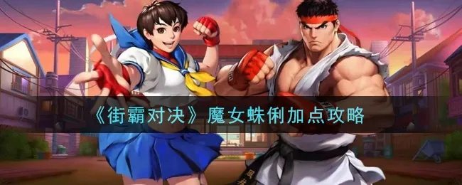 《街霸对决》蛛俐实战攻略：高效加点技巧解析，助你轻松上分