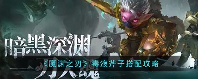 魔渊之刃毒斧攻略：毒液斧子搭配技巧深度解析