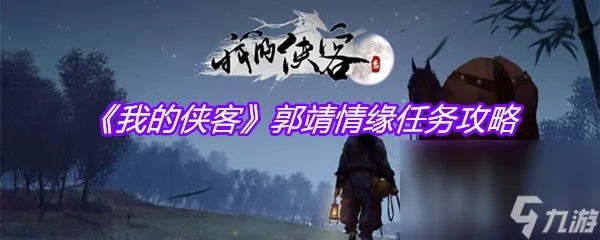 侠客郭靖心愿任务攻略:高效完成技巧揭秘,轻松升级必备! 侠客郭靖心愿任务攻略:高效完成技巧揭秘,轻松升级必备!