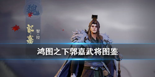 《鸿图之下》郭嘉技能解析：掌握最强武将属性攻略秘籍