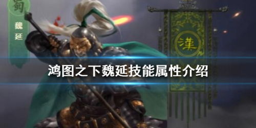 魏延武将攻略：揭秘鸿图之下最强技能属性解析技巧