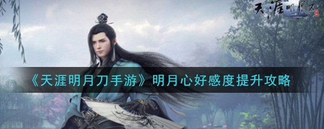 天涯明月刀手游全角色喜好解析，好感度提升秘籍大公开