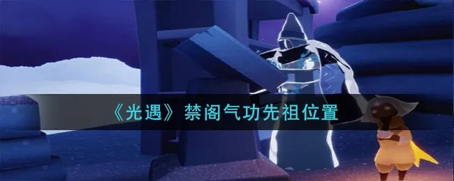 光遇气功先祖位置速查！揭秘隐藏坐标攻略