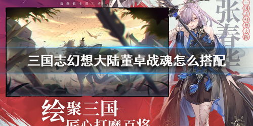 三国志幻想大陆董卓阵容搭配攻略:打造无敌战力新秘籍 三国志幻想大陆董卓阵容搭配攻略:打造无敌战力新秘籍