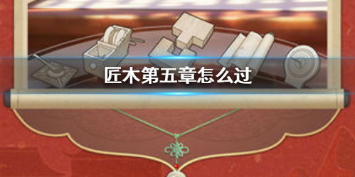 匠木直道榫接第五章攻略：独家组合搭配技巧，轻松通关秘籍！