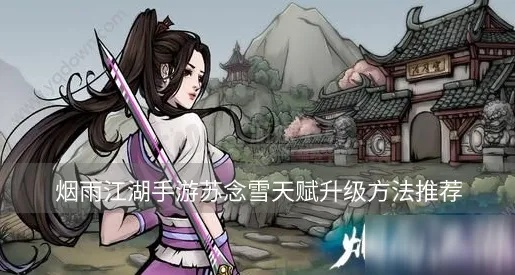 烟雨江湖凌烟天赋快速升级攻略:天赋提升秘籍,高效任务路线解析 烟雨江湖凌烟天赋快速升级攻略:天赋提升秘籍,高效任务路线解析