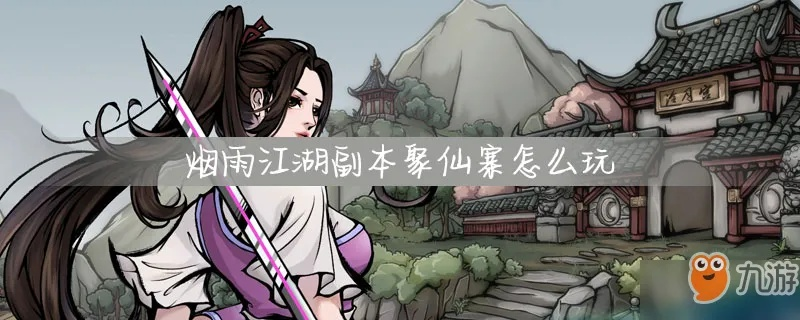 烟雨江湖20级副本攻略：聚仙寨挑战技巧+独家奖励解析