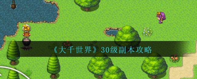 新手速通必备！大千世界30级攻略，轻松突破极限技巧揭秘