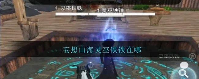 南山灵巫铁铁攻略：妄想山海南山位置揭秘，新手必看技巧