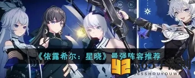 依露希尔星晓阵容搭配攻略：解锁最强战力组合秘籍