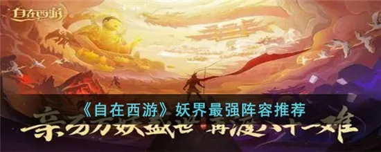 《自在西游》妖界阵容搭配必看攻略,轻松提升战斗力! 《自在西游》妖界阵容搭配必看攻略,轻松提升战斗力!