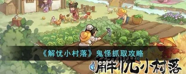 鬼魂收服攻略：解忧村收录新玩法深度解析