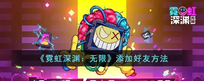 轻松解锁霓虹深渊无限，好友添加新攻略大揭秘！