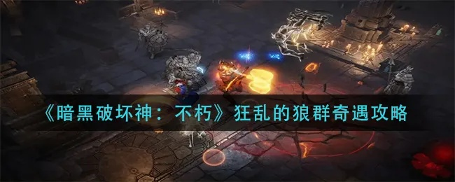 狂狼奇遇深度解析：解锁暗黑不朽狂乱狼群攻略新境界