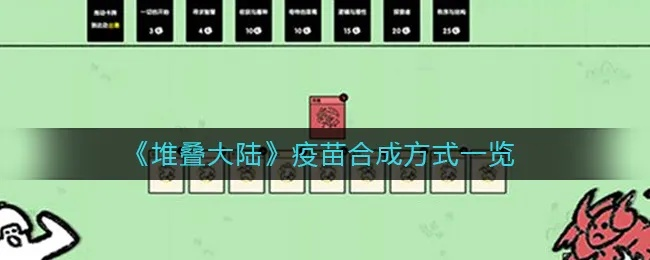 堆叠大陆疫苗获取攻略:合成秘籍深度解析 堆叠大陆疫苗获取攻略:合成秘籍深度解析