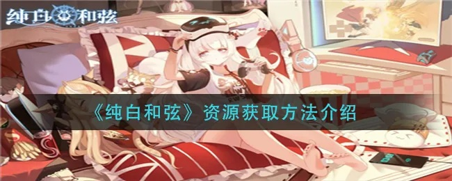 纯白和弦资源获取攻略:揭秘高效收集新技巧 纯白和弦资源获取攻略:揭秘高效收集新技巧
