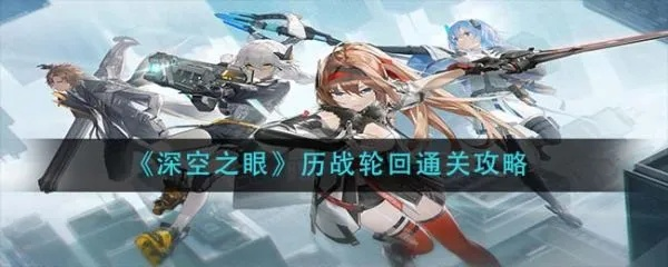 深空之眼历战轮回攻略：高效通关秘籍大揭秘