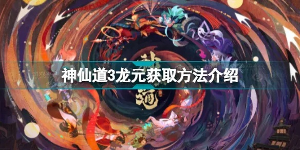 神仙道3龙元高效获取攻略：资源变现新技巧解析