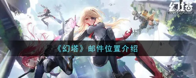 幻塔邮箱快速入门攻略，解锁邮箱使用新技巧