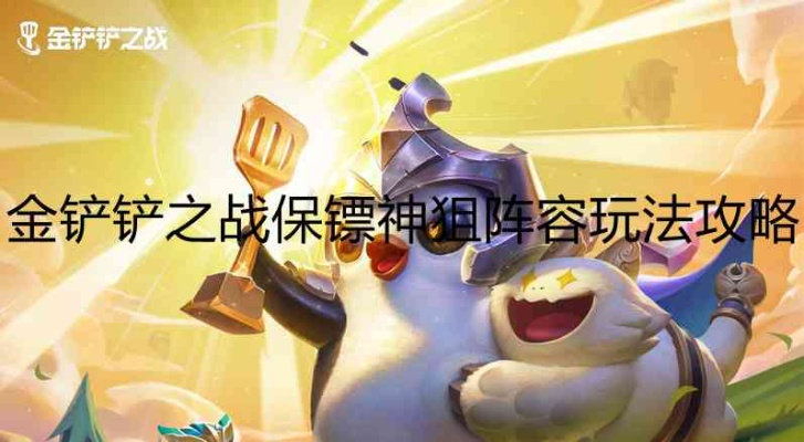 金铲铲之战保镖狙神攻略:阵容搭配与技巧解析新攻略 金铲铲之战保镖狙神攻略:阵容搭配与技巧解析新攻略