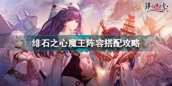 绯石之心神王阵容搭配攻略:打造最强战力新秘籍 绯石之心神王阵容搭配攻略:打造最强战力新秘籍
