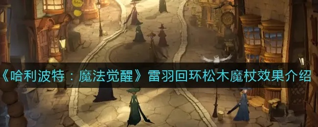 哈利波特觉醒：雷羽回环魔杖获取攻略大揭秘