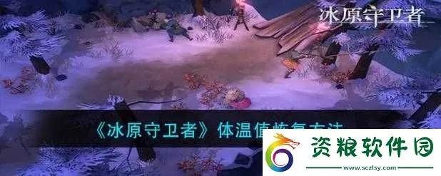 冰原保暖技巧揭秘:高效叠加守卫者体温维持攻略 冰原保暖技巧揭秘:高效叠加守卫者体温维持攻略