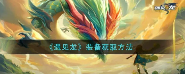 遇见龙装备获取攻略：揭秘高效获取新途径
