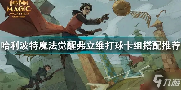哈利波特觉醒攻略:玩球流普攻卡组搭配技巧解析 哈利波特觉醒攻略:玩球流普攻卡组搭配技巧解析