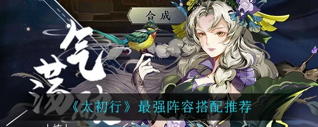 打造巅峰对决!太初行PVP最强阵容搭配秘籍大公开 打造巅峰对决!太初行PVP最强阵容搭配秘籍大公开