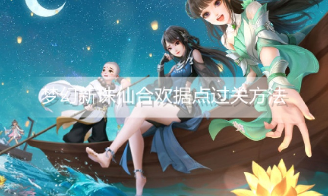 梦幻新诛仙合欢据点攻略:高效通关秘籍大揭秘 梦幻新诛仙合欢据点攻略:高效通关秘籍大揭秘