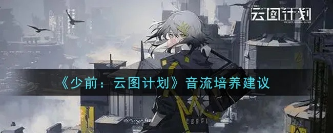 音流人形高效培养攻略：云图计划音流养成秘籍大揭秘