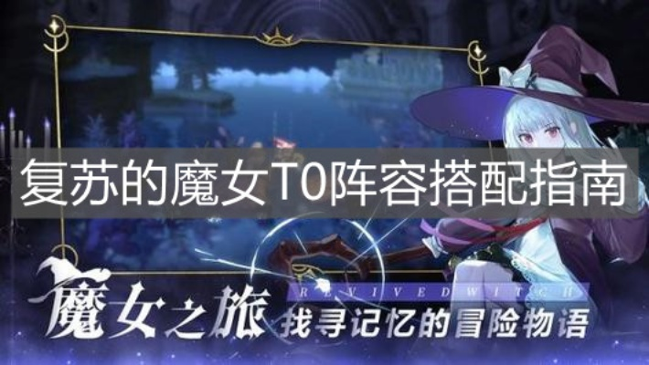 魔女平民阵容攻略:复苏之巅,阵容搭配新秘籍 魔女平民阵容攻略:复苏之巅,阵容搭配新秘籍