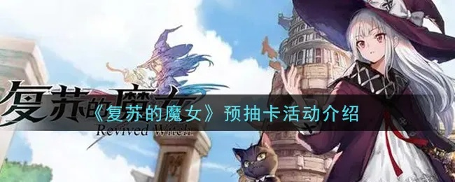 轻松解锁复苏魔女预抽卡奖励,高效攻略秘籍大公开 轻松解锁复苏魔女预抽卡奖励,高效攻略秘籍大公开