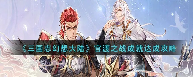 三国志幻想大陆攻略：深度解析官渡之战战役玩法精髓